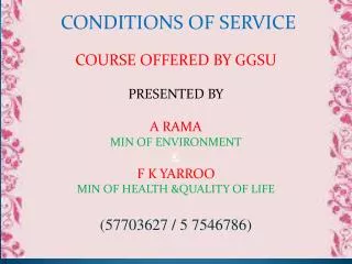 CONDITIONS OF SERVICE COURSE OFFERED BY GGSU PRESENTED BY A RAMA MIN OF ENVIRONMENT &amp; F K YARROO