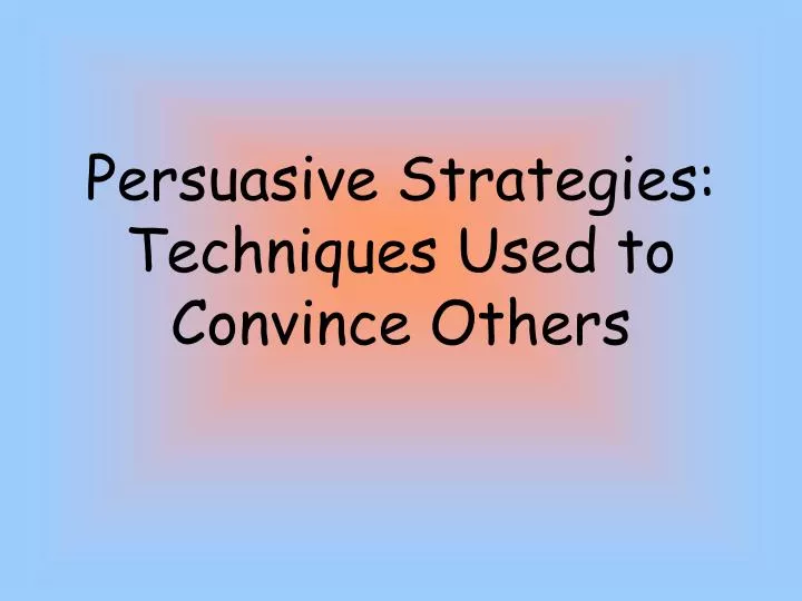 persuasive strategies techniques used to convince others