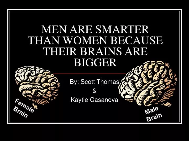 men are smarter than women because their brains are bigger
