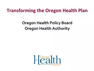 Transforming the Oregon Health Plan Oregon Health Policy Board Oregon Health Authority