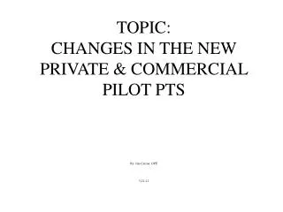 TOPIC: CHANGES IN THE NEW PRIVATE &amp; COMMERCIAL PILOT PTS By: Jim Currier, DPE 5-21-12