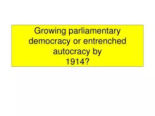 Growing parliamentary democracy or entrenched autocracy by 1914?