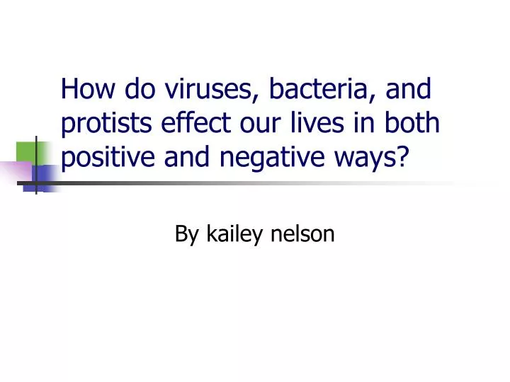 how do viruses bacteria and protists effect our lives in both positive and negative ways