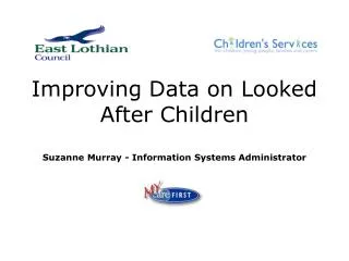 Improving Data on Looked After Children Suzanne Murray - Information Systems Administrator