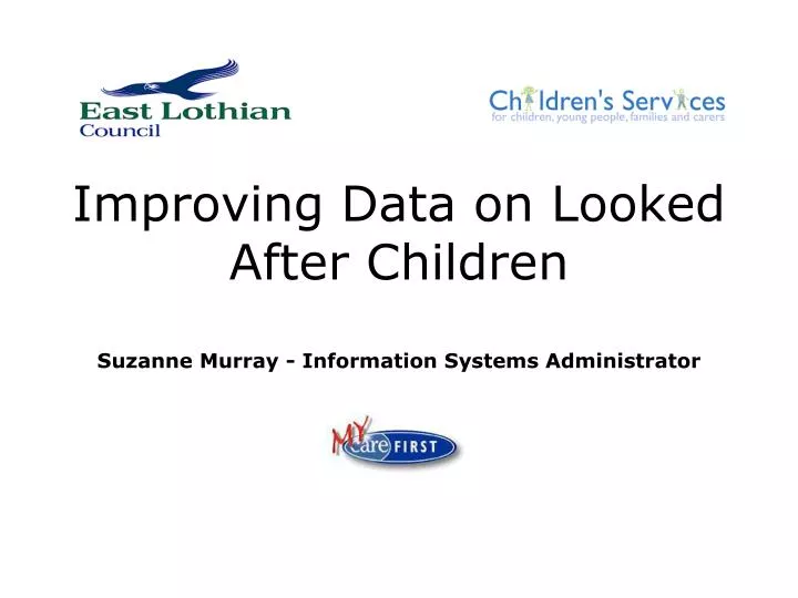 improving data on looked after children suzanne murray information systems administrator