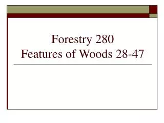 Forestry 280 Features of Woods 28-47