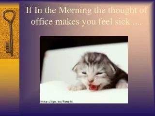 If In the Morning the thought of office makes you feel sick ....