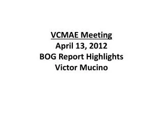 VCMAE Meeting April 13, 2012 BOG Report Highlights Victor Mucino