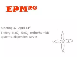 Meeting 32, April 14 th Theory: NaO 2 , GeO 2 , orthorhombic systems. dispersion curves