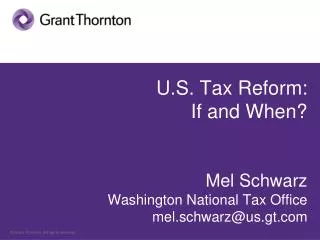 U.S. Tax Reform: If and When? Mel Schwarz Washington National Tax Office mel.schwarz@us.gt
