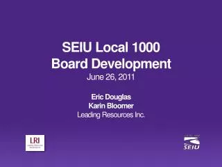 SEIU Local 1000 Board Development June 26, 2011 Eric Douglas Karin Bloomer Leading Resources Inc.