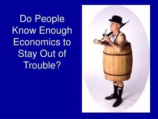 Do People Know Enough Economics to Stay Out of Trouble?