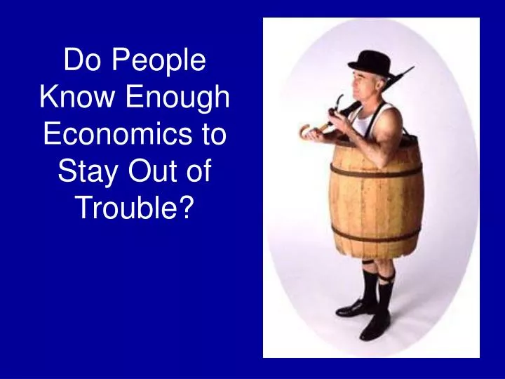 do people know enough economics to stay out of trouble