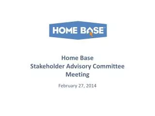 Home Base Stakeholder Advisory Committee Meeting February 27, 2014