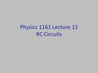 Physics 1161 Lecture 11 RC Circuits