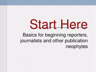 Start Here Basics for beginning reporters, journalists and other publication neophytes