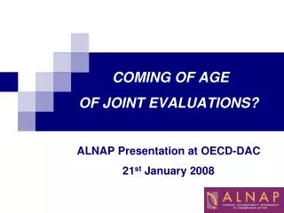COMING OF AGE OF JOINT EVALUATIONS? ALNAP Presentation at OECD-DAC 21 st January 2008
