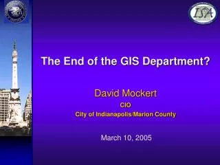 The End of the GIS Department? David Mockert CIO City of Indianapolis/Marion County