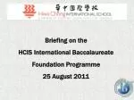 Briefing on the HCIS International Baccalaureate Foundation Programme 25 August 2011 - slide 1