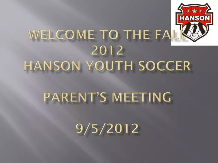 welcome to the fall 2012 hanson youth soccer parent s meeting 9 5 2012