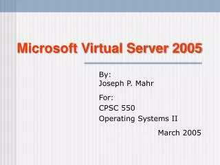 By: Joseph P. Mahr For: CPSC 550 Operating Systems II March 2005