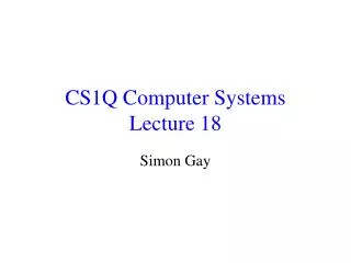 CS1Q Computer Systems Lecture 18