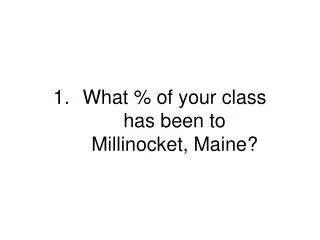What % of your class has been to Millinocket, Maine?