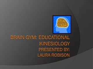 Brain Gym: Educational Kinesiology Presented by: Laura Robison