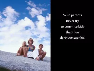 Wise parents never try to convince kids that their decisions are fair.