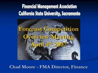 Forecast Competition Overview Meeting April 4 th 2007 Chad Moore - FMA Director, Finance