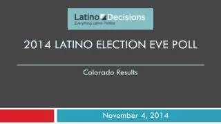 2014 Latino Election Eve poll _____________________________ Colorado Results