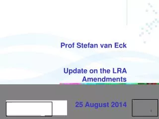 UNIVERSITY OF PRETORIA Prof Stefan van Eck Update on the LRA Amendments 25 August 2014