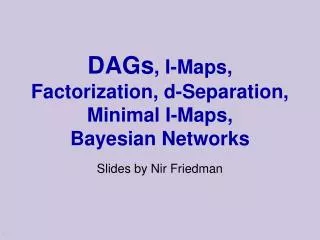 DAGs , I-Maps, Factorization, d-Separation, Minimal I-Maps, Bayesian Networks