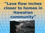 “ Lava flow inches closer to homes in Hawaiian community ”