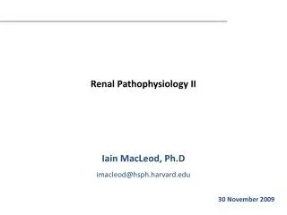 Renal Pathophysiology II Iain MacLeod, Ph.D imacleod@hsph.harvard