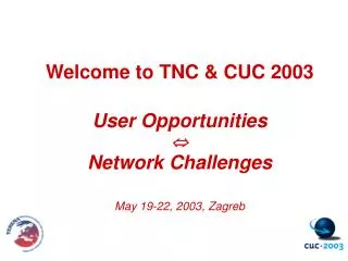 Welcome to TNC &amp; CUC 2003 User Opportunities ? Network Challenges May 19-22, 2003, Zagreb