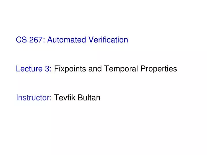 cs 267 automated verification lecture 3 fixpoints and temporal properties instructor tevfik bultan