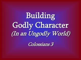 Building Godly Character (In an Ungodly World) Colossians 3
