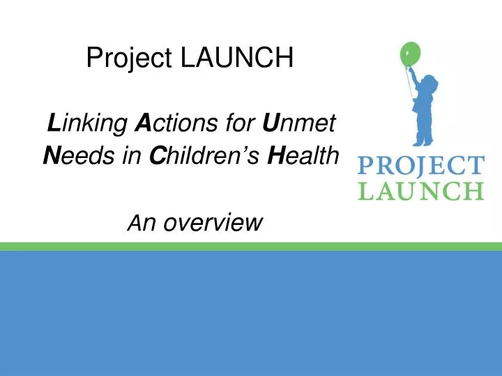 project launch l inking a ctions for u nmet n eeds in c hildren s h ealth a n overview