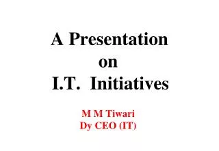 A Presentation on I.T. Initiatives M M Tiwari Dy CEO (IT)