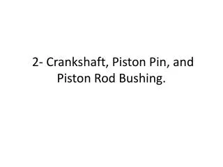 2- Crankshaft, Piston Pin, and Piston Rod Bushing.