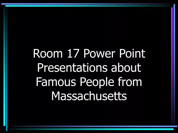 room 17 power point presentations about famous people from massachusetts