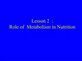 Lesson 2 : Role of Metabolism in Nutrition