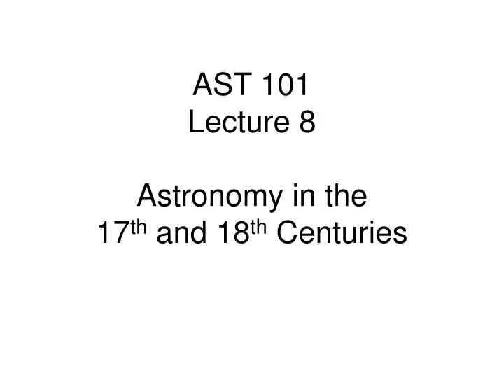 ast 101 lecture 8 astronomy in the 17 th and 18 th centuries