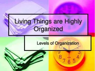 Living Things are Highly Organized
