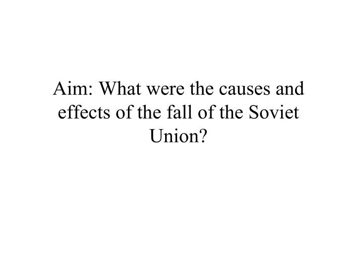 aim what were the causes and effects of the fall of the soviet union