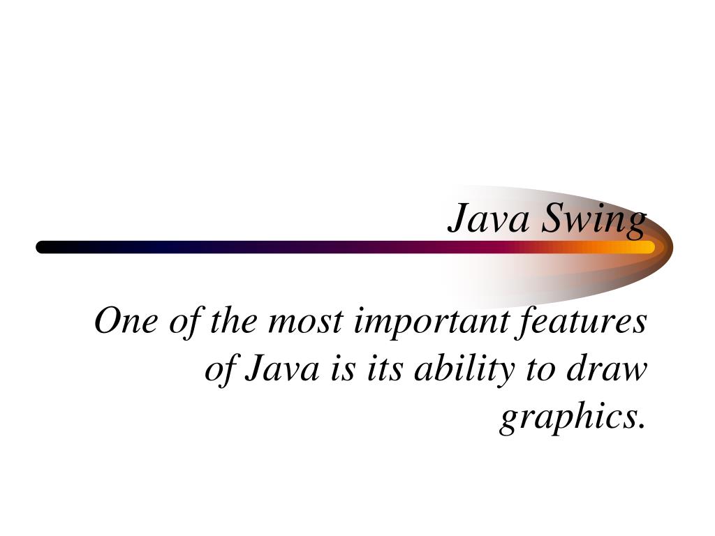 PPT - Java Swing One of the most important features of Java is its ...