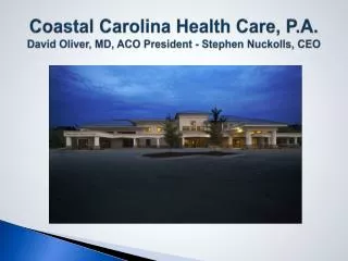 Coastal Carolina Health Care, P.A. David Oliver, MD, ACO President - Stephen Nuckolls, CEO