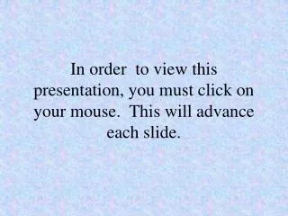 In order to view this presentation, you must click on your mouse. This will advance each slide.