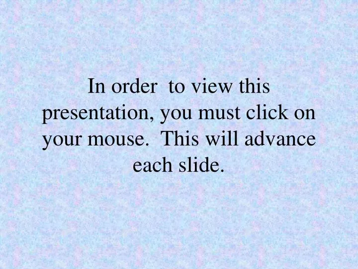 in order to view this presentation you must click on your mouse this will advance each slide